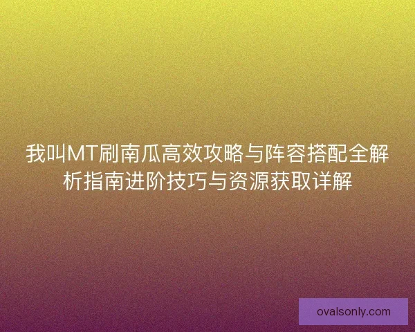 我叫MT刷南瓜高效攻略与阵容搭配全解析指南进阶技巧与资源获取详解