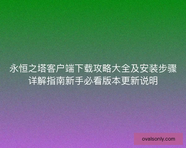 永恒之塔客户端下载攻略大全及安装步骤详解指南新手必看版本更新说明